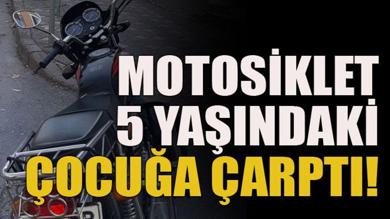 Motosiklet 5 yaşındaki çocuğa çarptı!