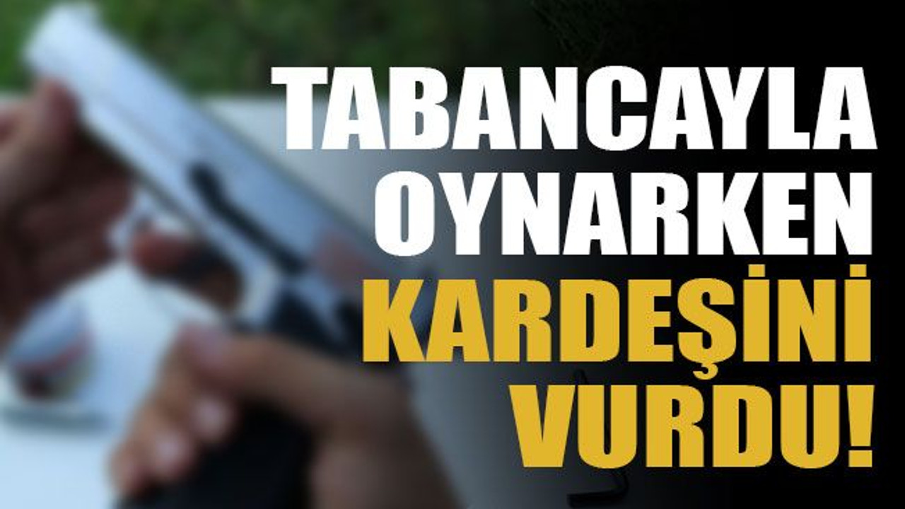 Tabancayla oynarken kardeşini vurdu!