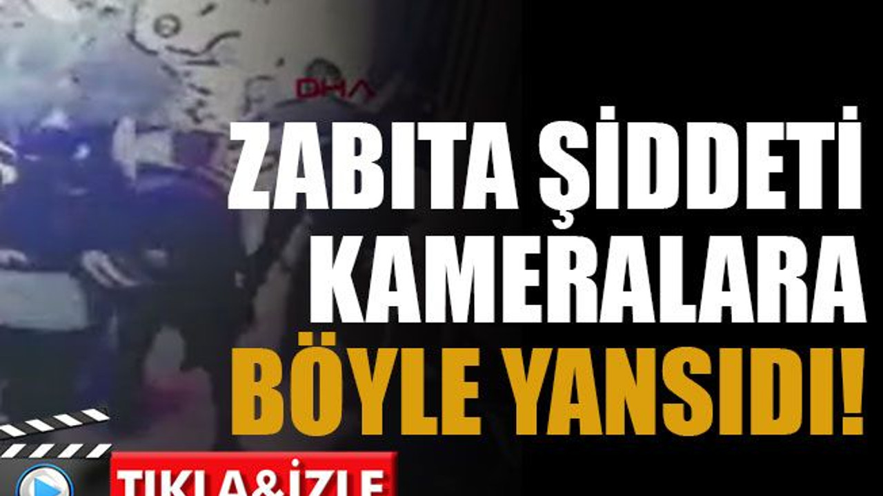 Zabıta şiddeti kameralara böyle yansıdı!
