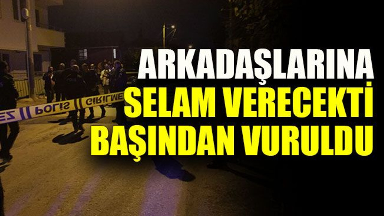 Arkadaşlarına selam verecekti başından vuruldu