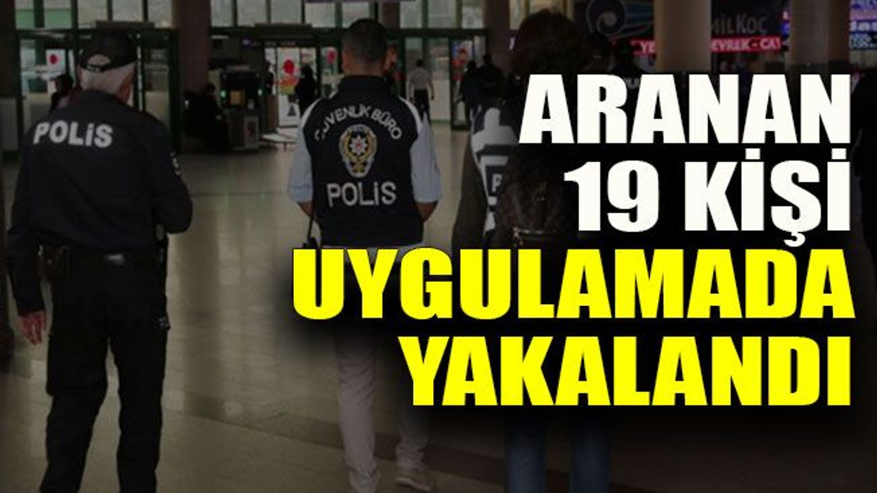 Aranan 19 kişi uygulamada yakalandı