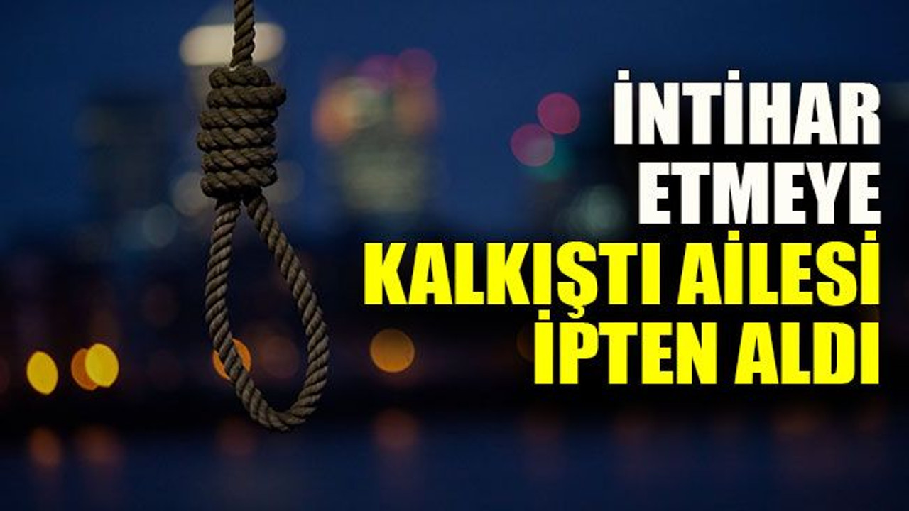 İntihar etmeye kalkıştı ailesi ipten aldı