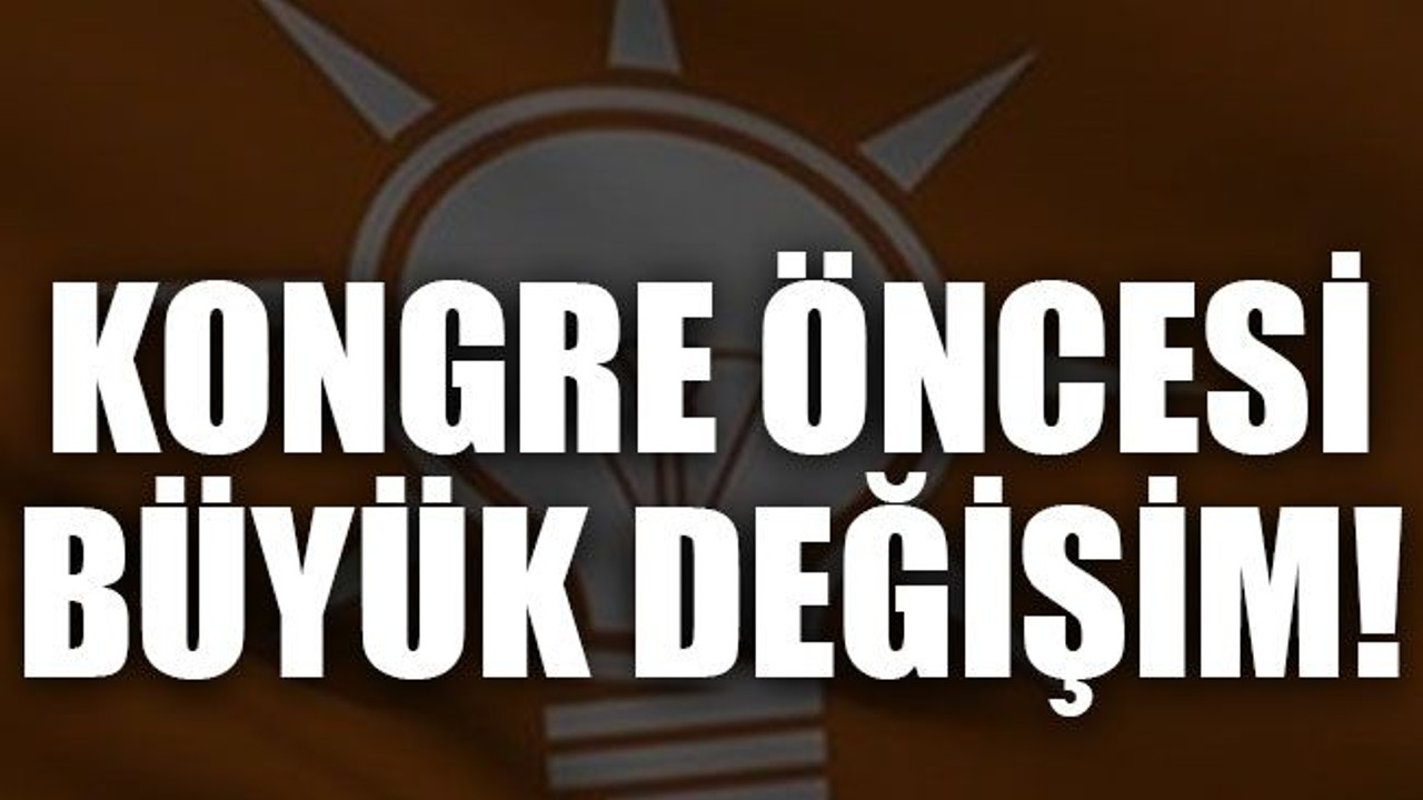 AKP’de kongre öncesi büyük değişim!