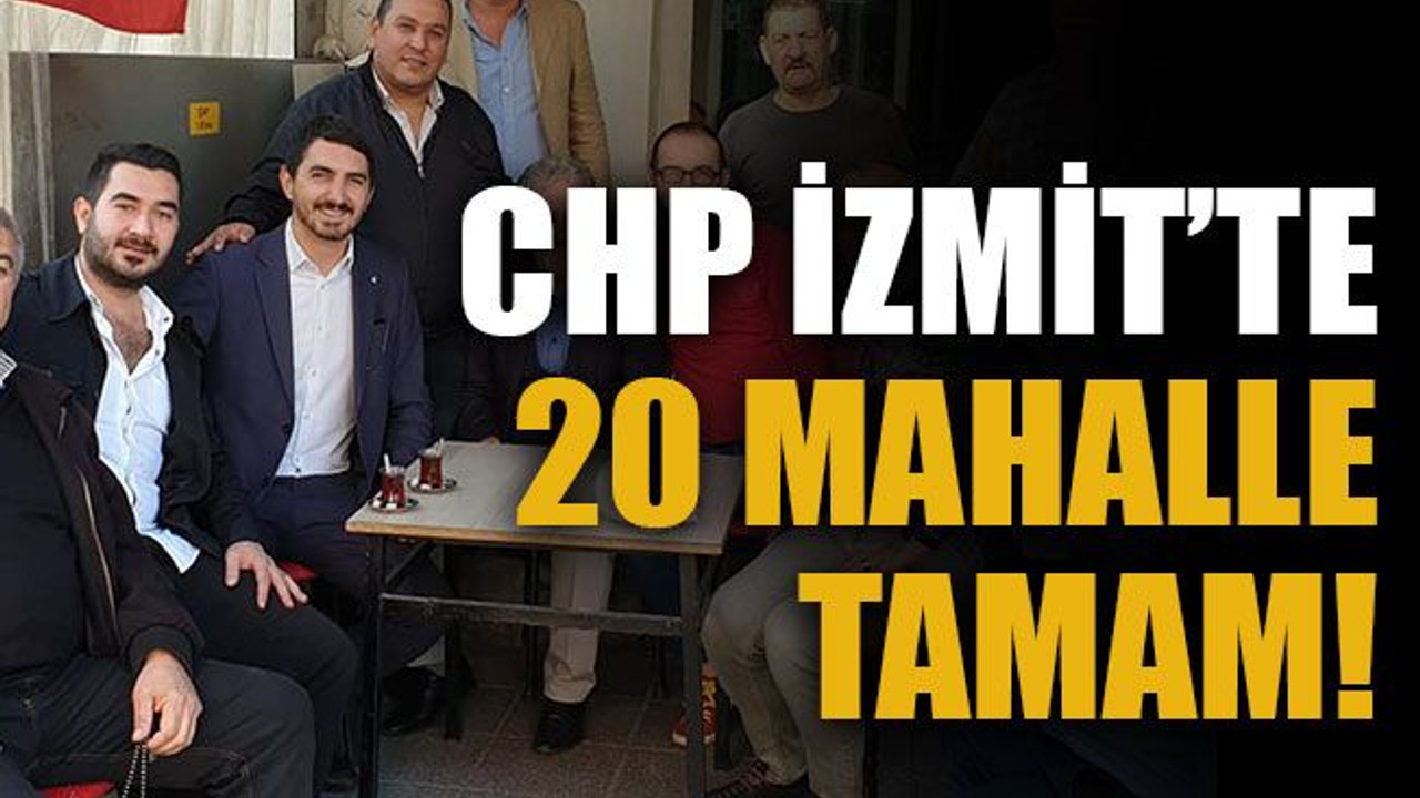 CHP İzmit’te 20 mahalle tamam!