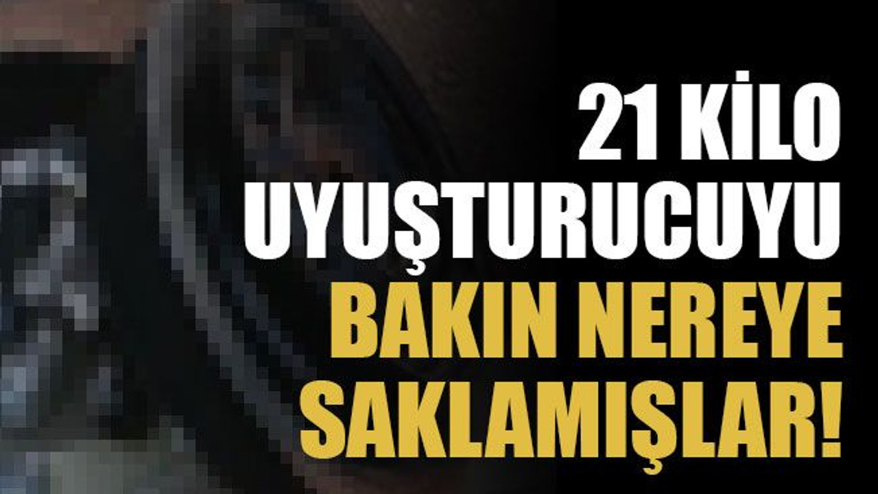 21 kilo uyuşturucuyu bakın nereye saklamışlar!