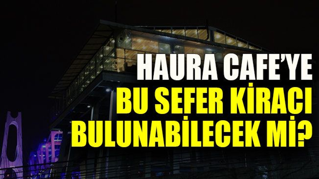 Haura Cafe’ye bu sefer kiracı bulunabilecek mi?