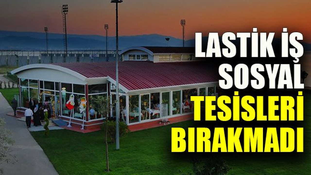 Lastik İş sosyal tesisleri bırakmadı
