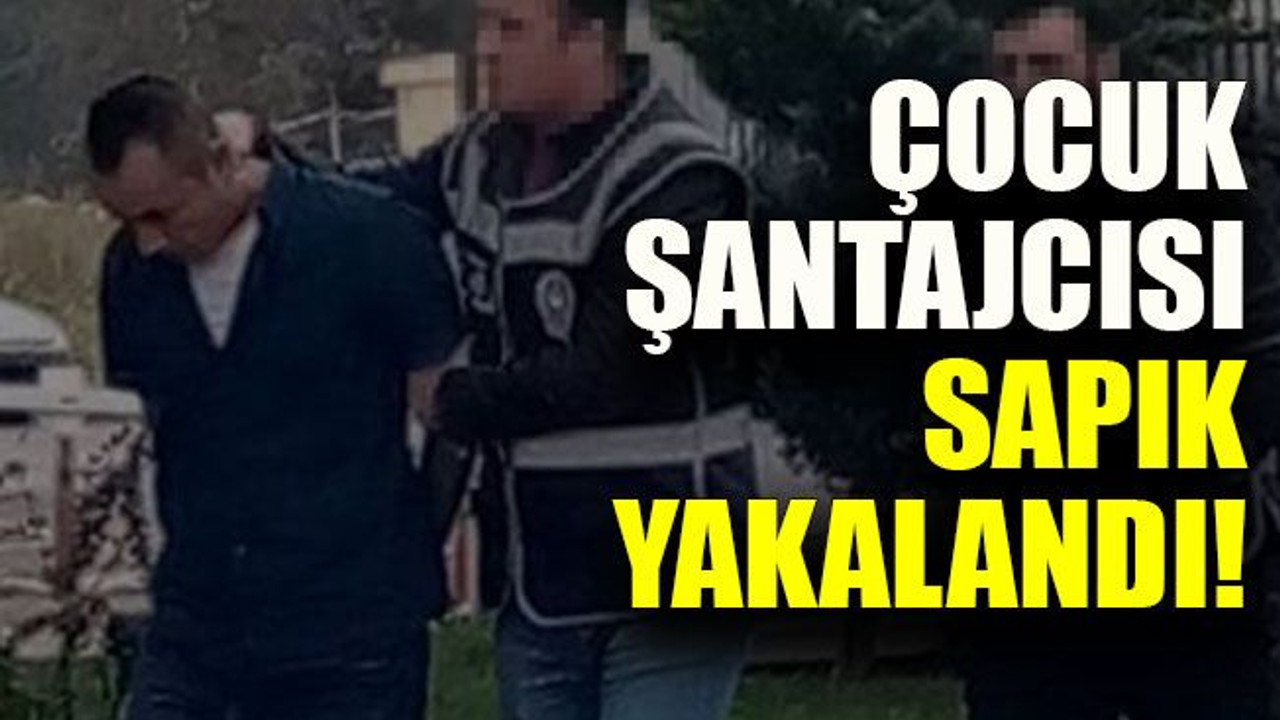 Çocuk şantajcısı sapık yakalandı!