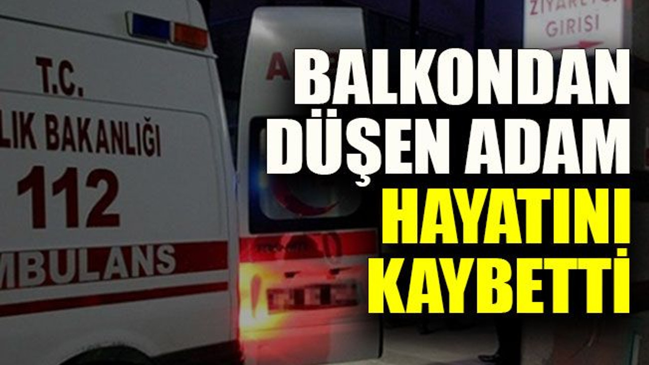 Balkondan düşen adam hayatını kaybetti