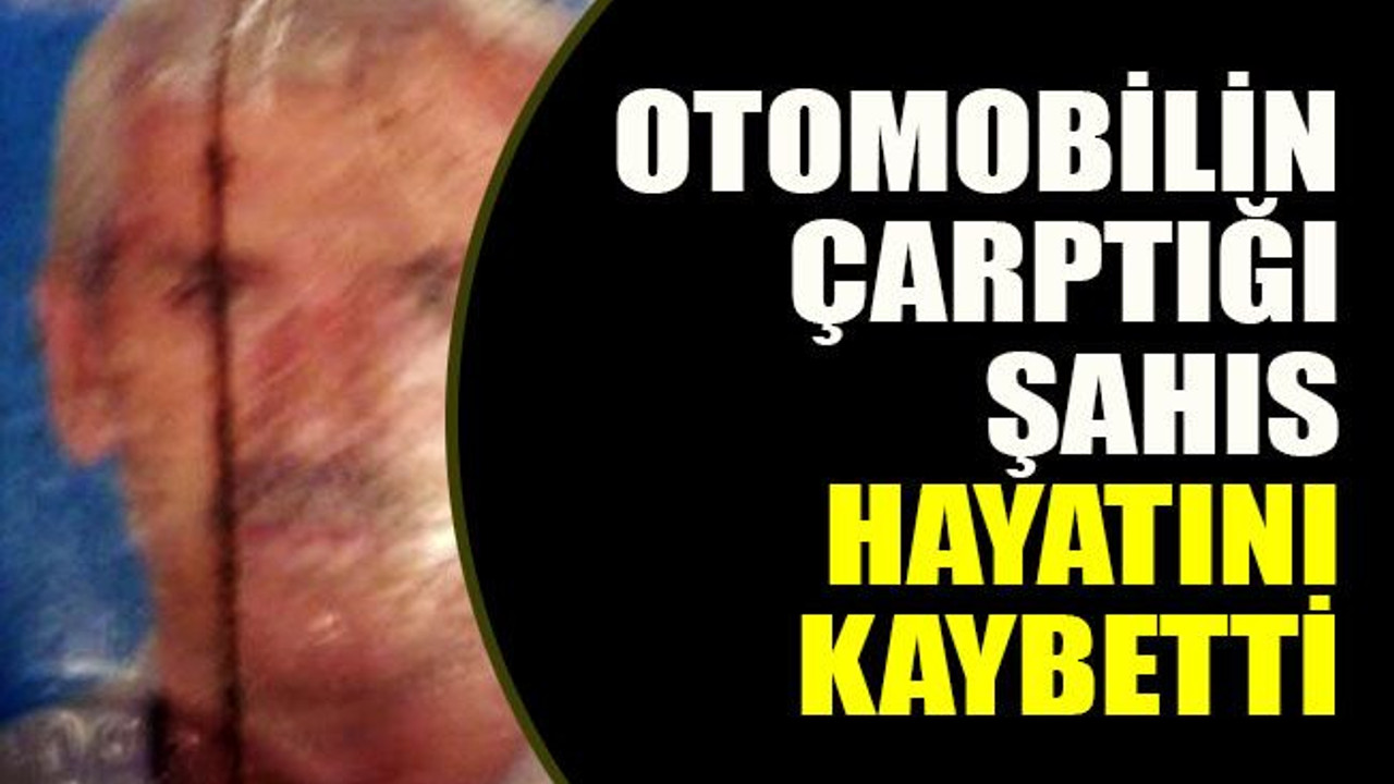 Otomobilin çarptığı şahıs hayatını kaybetti