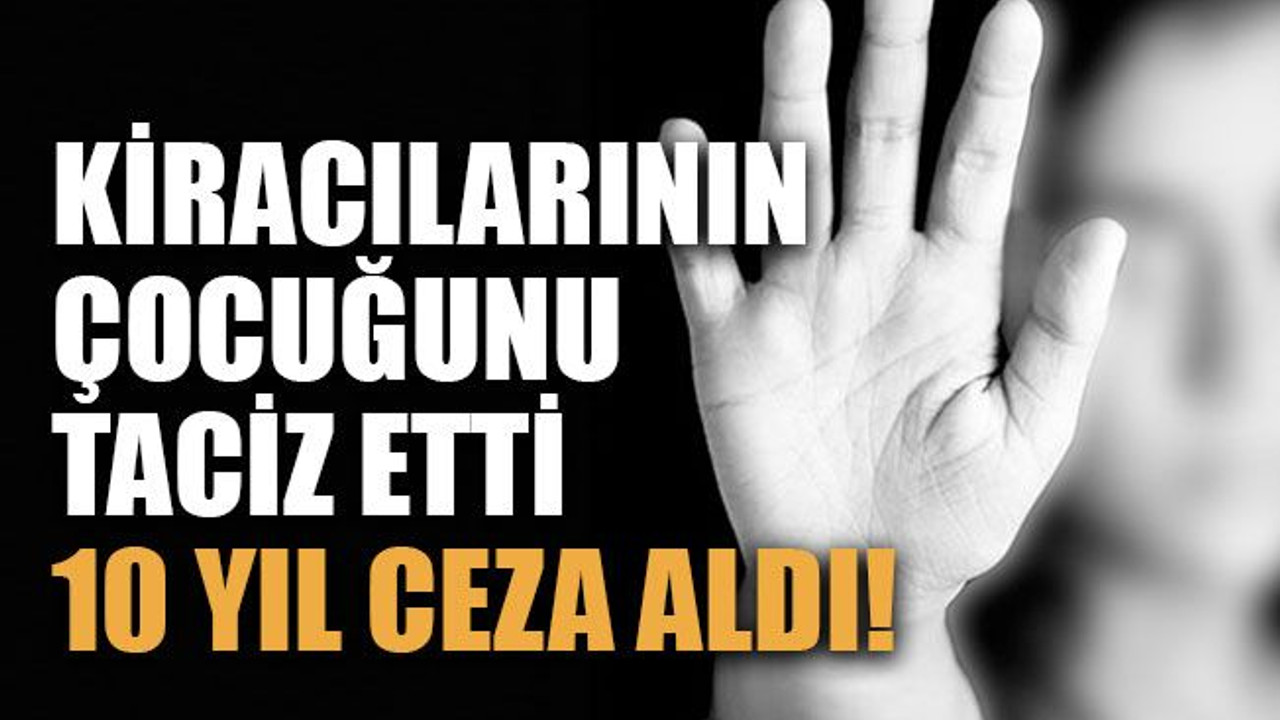 Kiracılarının çocuğunu taciz etti 10 yıl ceza aldı!