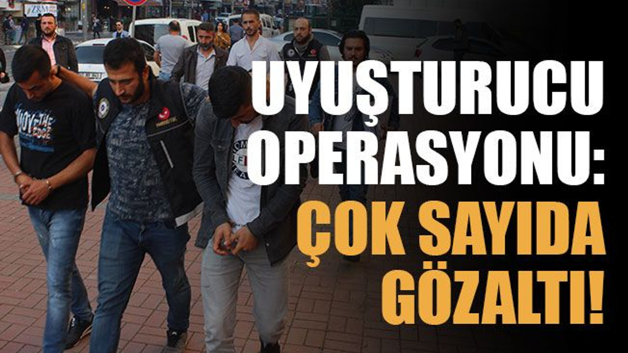 Uyuşturucu operasyonu: Çok sayıda gözaltı!