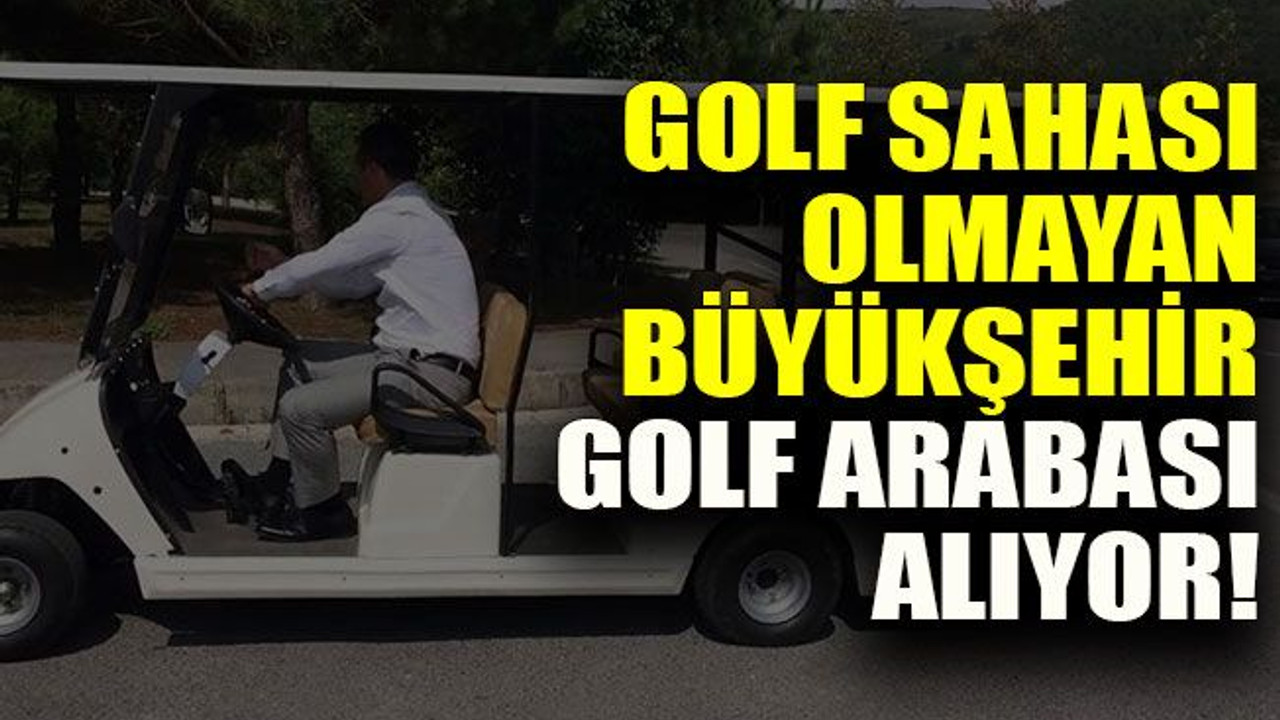 Golf sahası olmayan büyükşehir golf arabası alıyor!