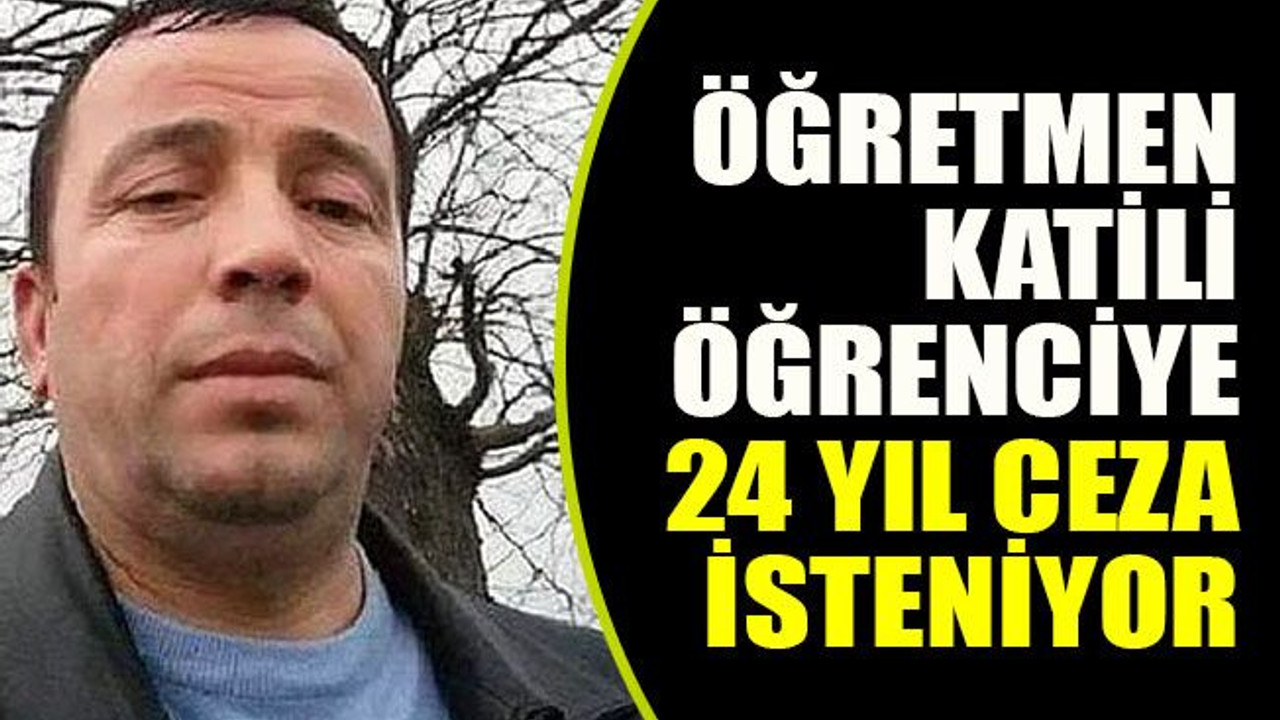 Öğretmen katili öğrenciye 24 yıl ceza isteniyor