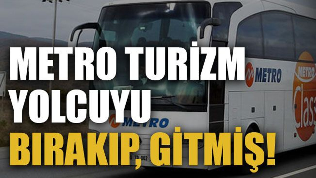 Metro Turizm yolcuyu bırakıp, gitmiş!
