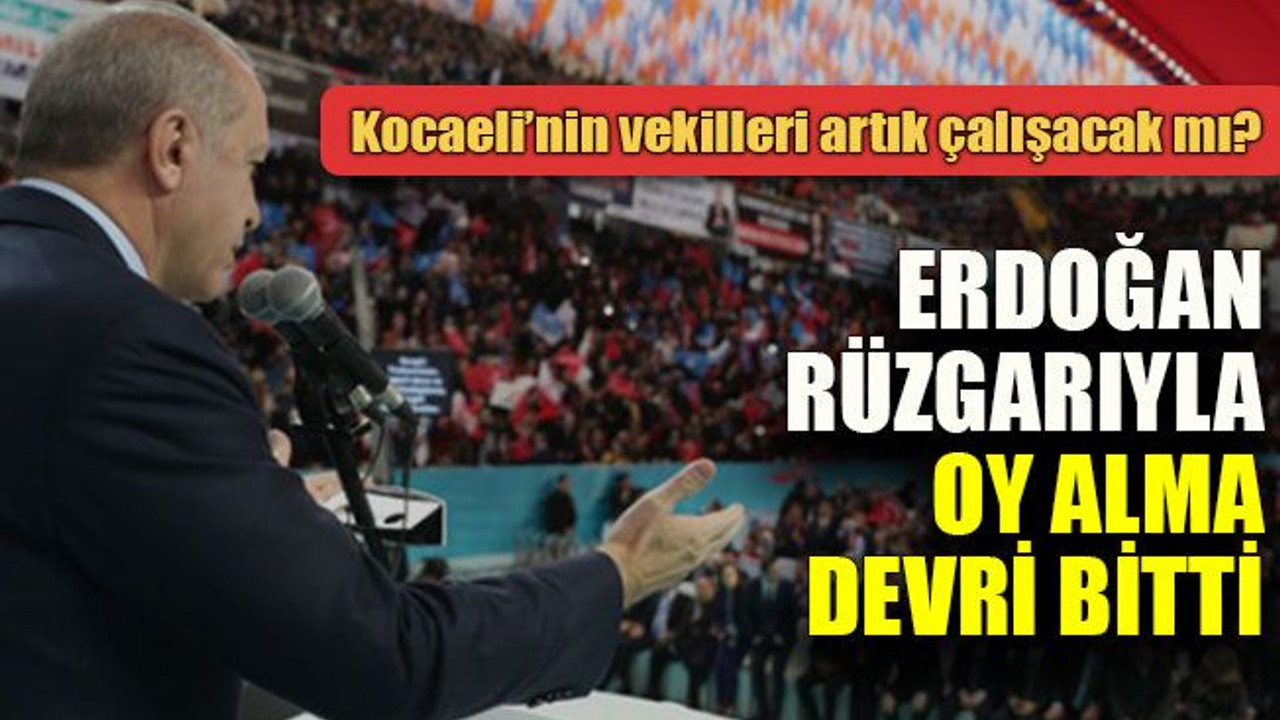 Erdoğan rüzgarıyla oy alma devri bitti, Kocaeli’nin vekilleri artık çalışacak mı?