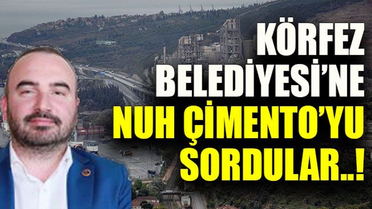 Körfez Belediyesi’ne Nuh Çimento’yu sordular..!