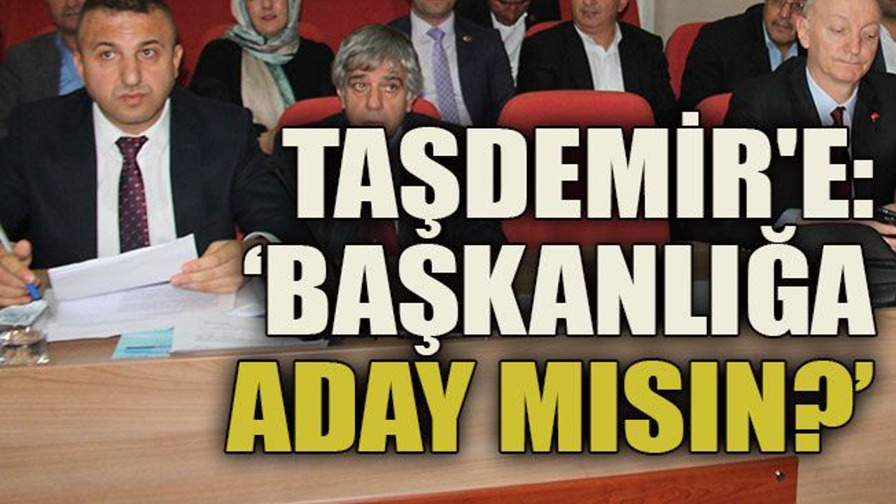 Engin Taşdemir'e: ‘Başkanlığa aday mısın?’