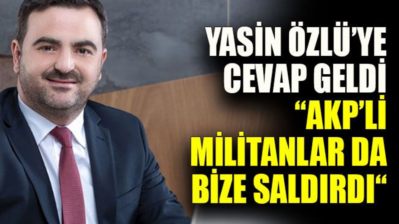 Yasin Özlü’ye cevap geldi: “AKP’li militanlar da bize saldırdı“