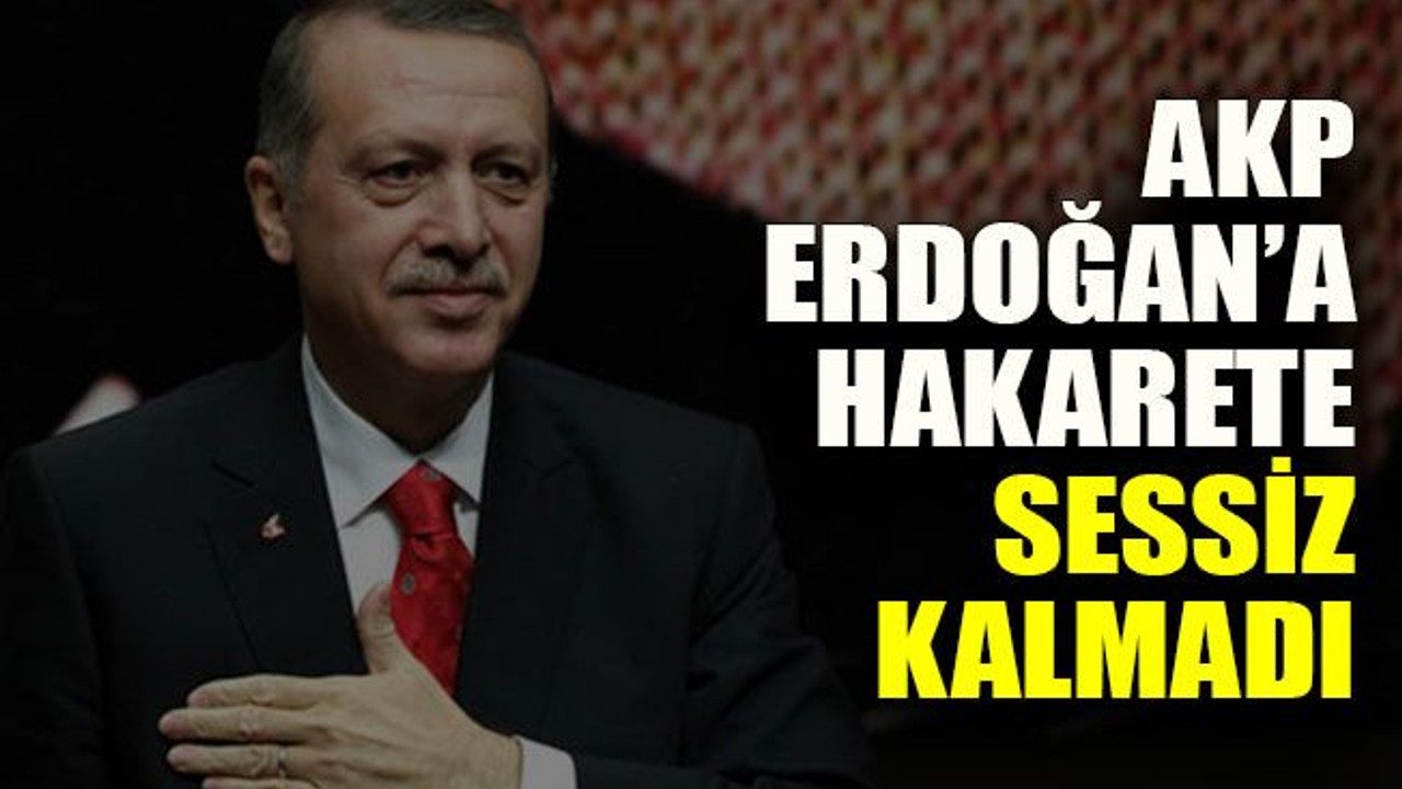 AKP Erdoğan’a hakarete sessiz kalmadı