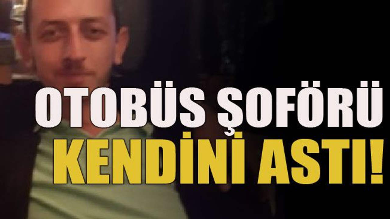 Otobüs şoförü kendini astı!