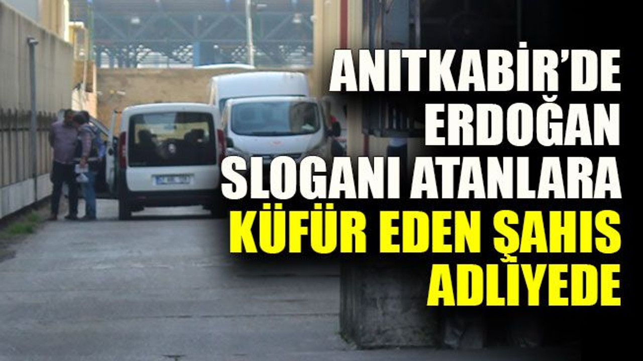 Anıtkabir’de Erdoğan sloganı atanlara küfür eden şahıs adliyede