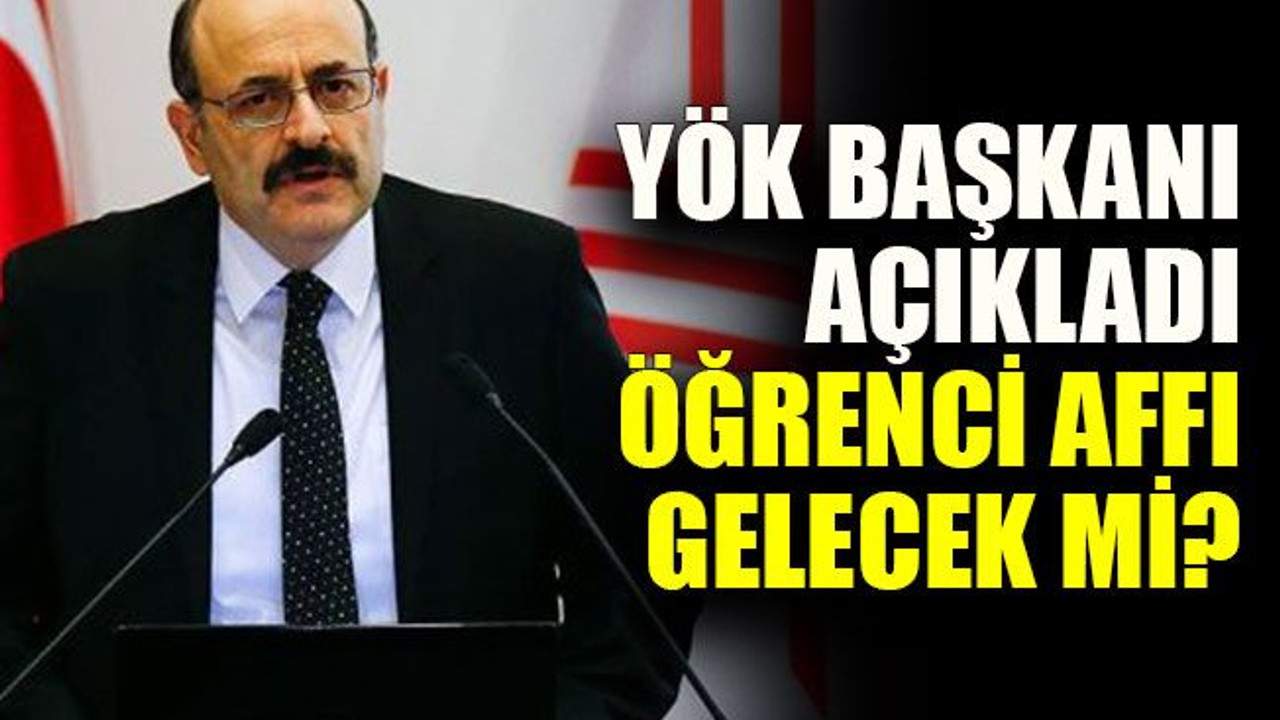 YÖK Başkanı açıkladı öğrenci affı gelecek mi?