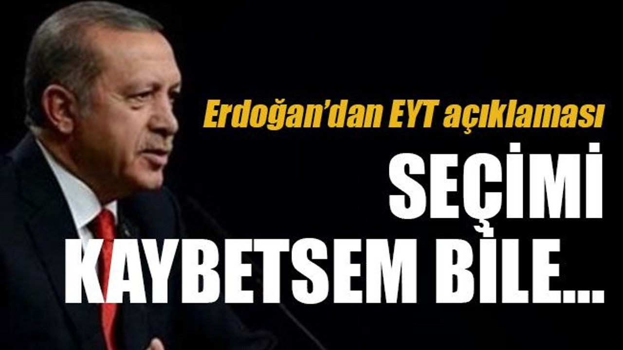 Erdoğan’dan EYT açıklaması Seçimi kaybetsem bile…