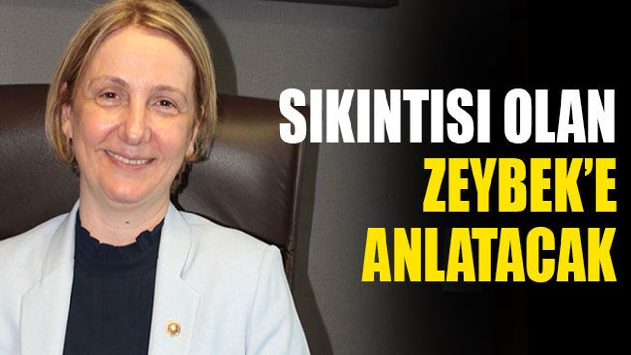 Sıkıntısı olan Zeybek’e anlatacak