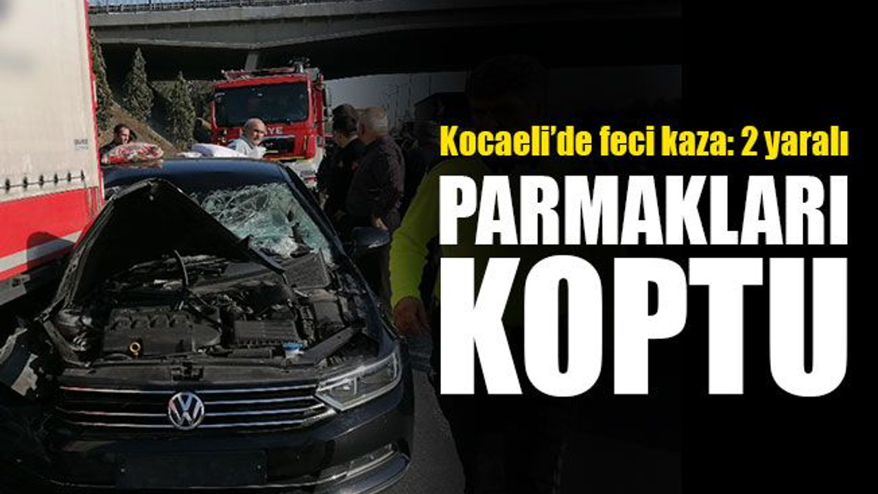 Kocaeli’de feci kaza, parmakları koptu…
