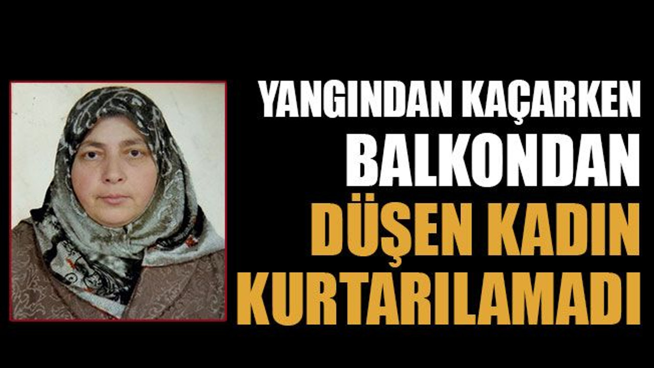 Yangından kaçarken balkondan düşen kadın kurtarılamadı