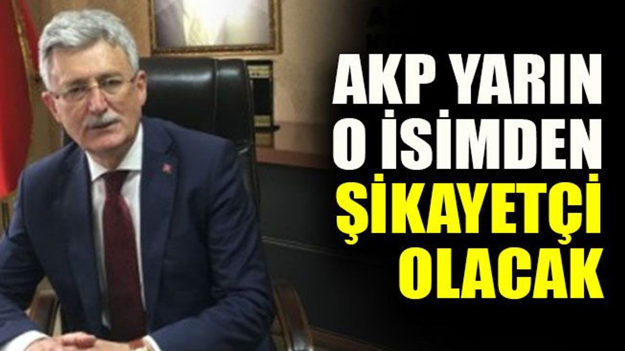 AKP yarın o isimden şikayetçi olacak