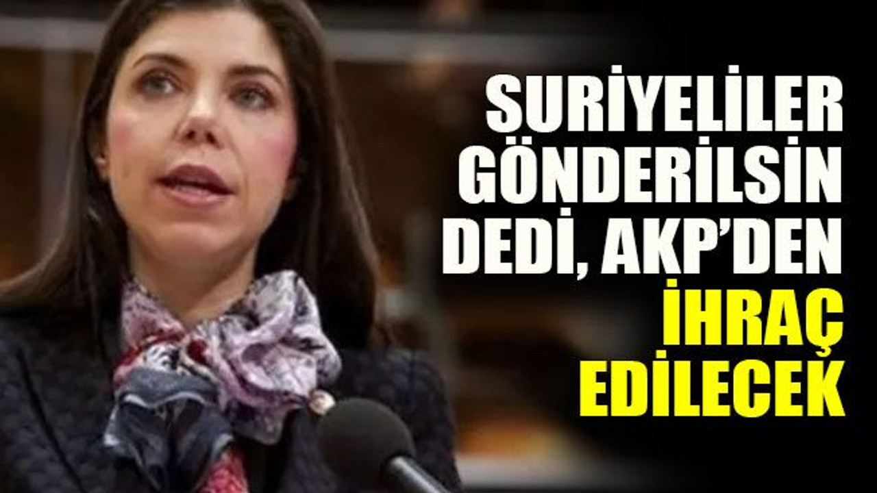 Suriyeliler gönderilsin dedi AKP’den ihraç edilecek