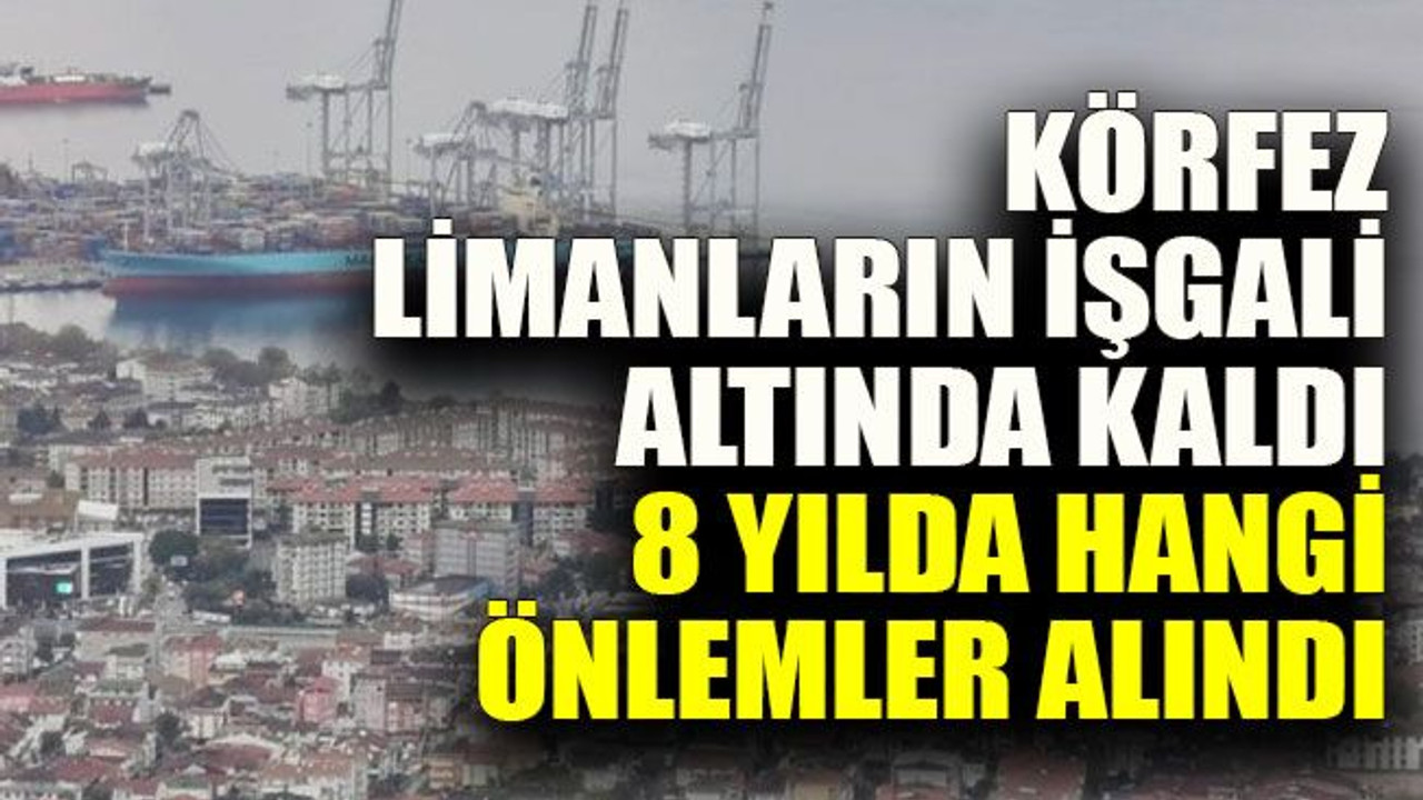 Körfez limanların işgali altında kaldı, 8 yılda hangi önlemler alındı