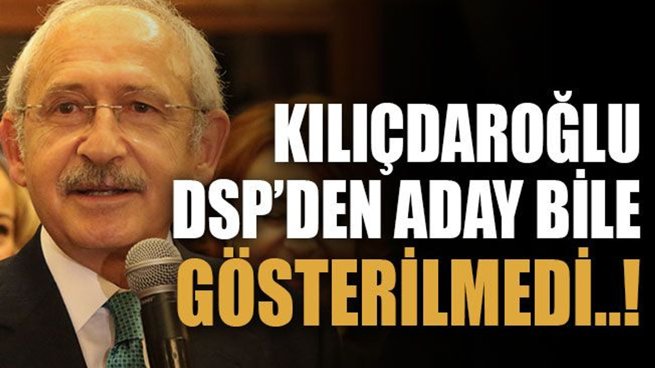 Kılıçdaroğlu DSP’den aday bile gösterilmedi..!