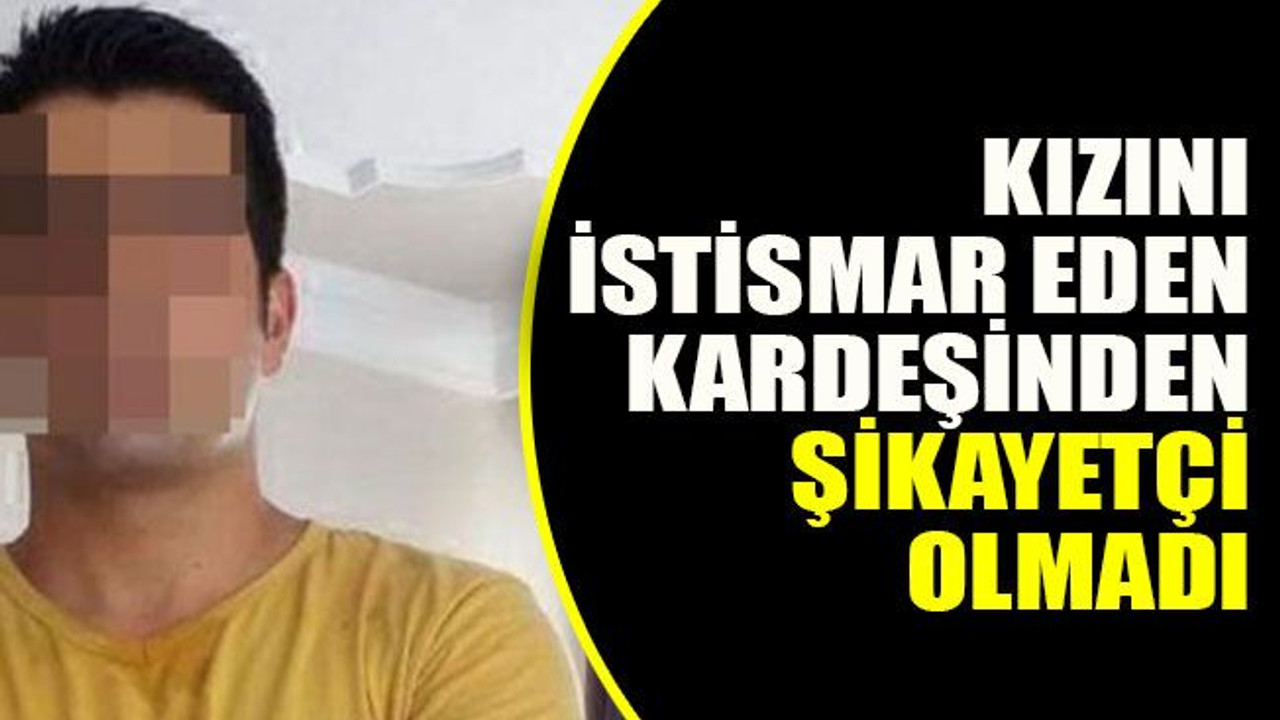 10 yıl boyunca kızını istismar eden kardeşinden şikayetçi olmadı