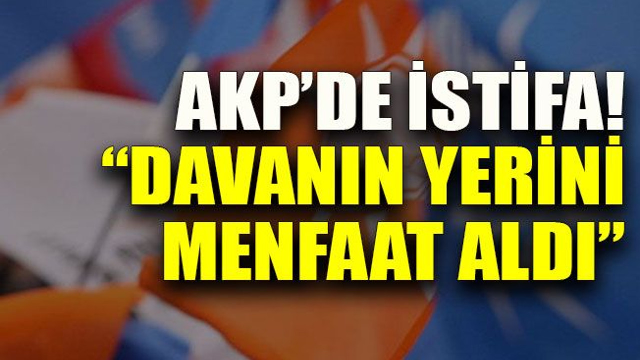 AKP’de istifa! “Davanın yerini menfaat aldı”