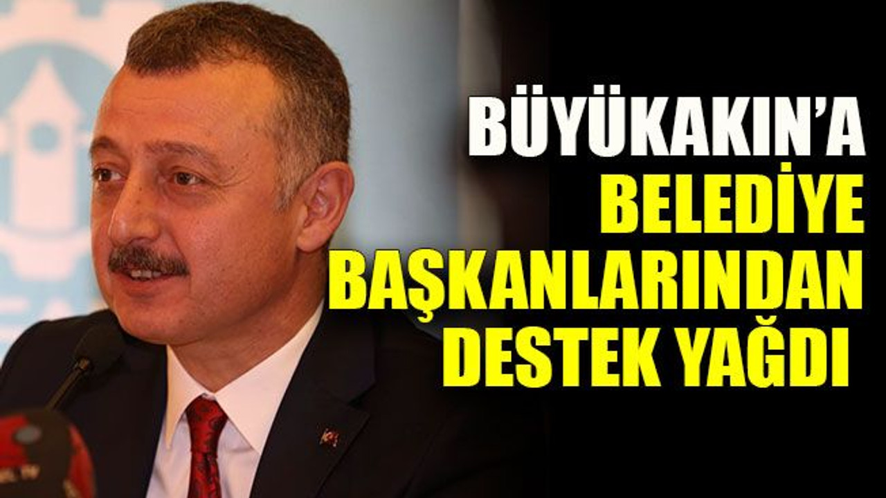 Büyükakın’a belediye başkanlarından destek yağdı