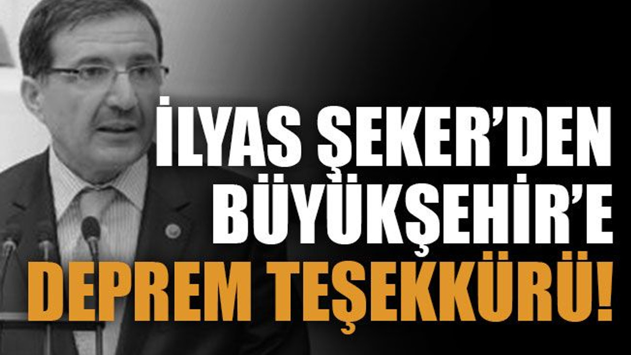İlyas Şeker’den Büyükşehir’e deprem teşekkürü!