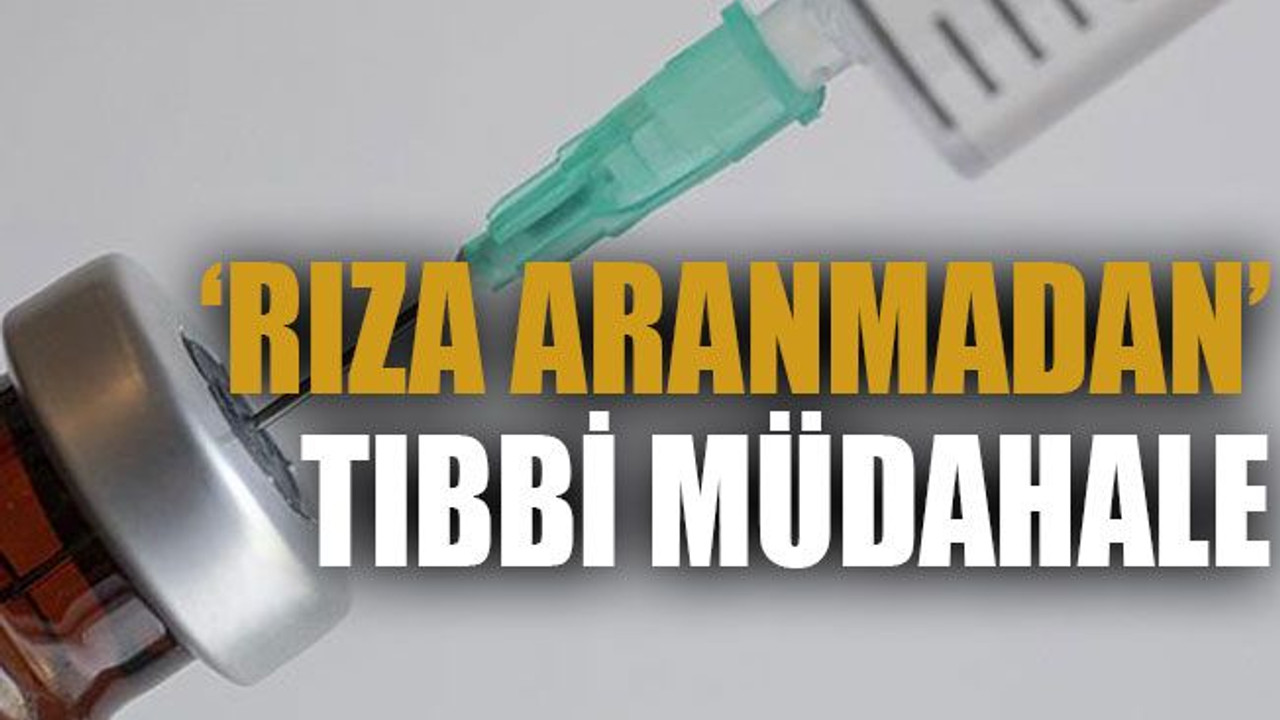 ‘Rıza aranmadan’ tıbbi müdahale