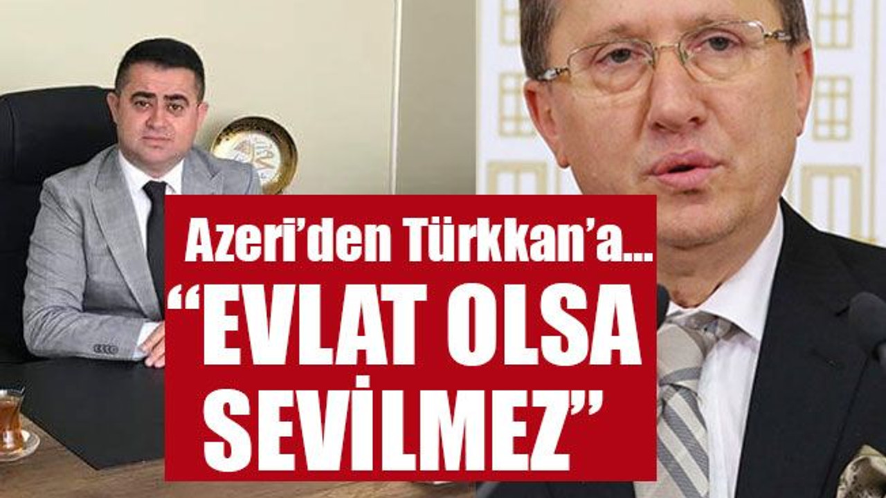 Azeri’den Türkkan’a… “Evlat olsa sevilmez”