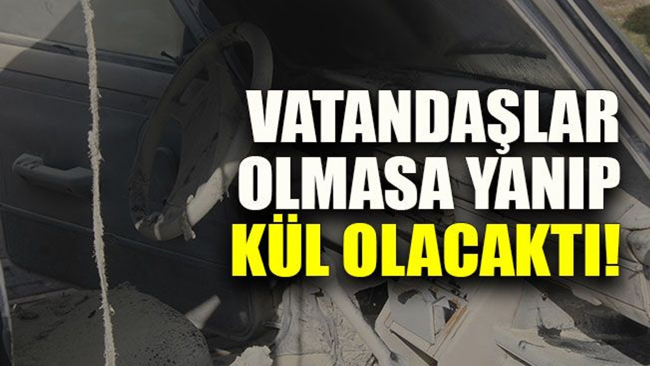 Vatandaşlar olmasa yanıp kül olacaktı!
