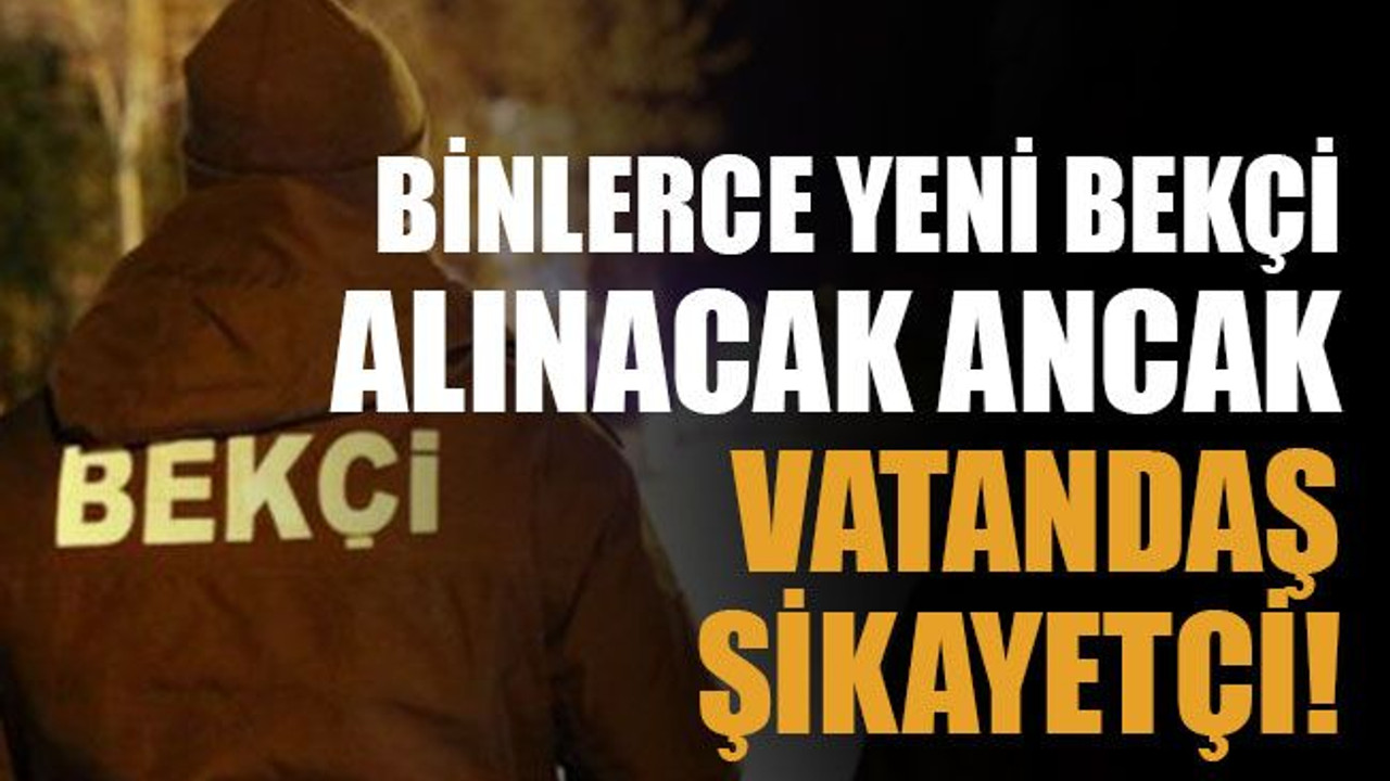 Binlerce yeni bekçi alınacak ancak vatandaş şikayetçi!