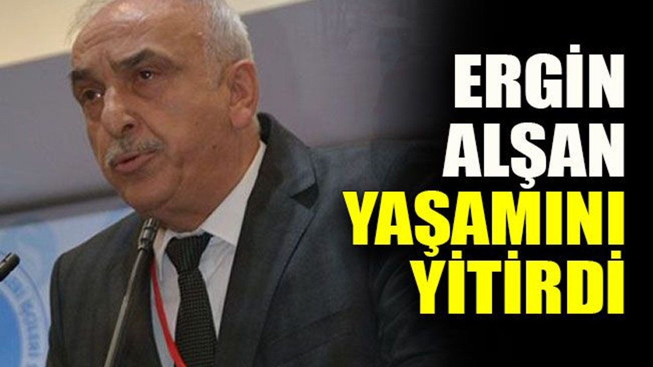 Ergin Alşan yaşamını yitirdi