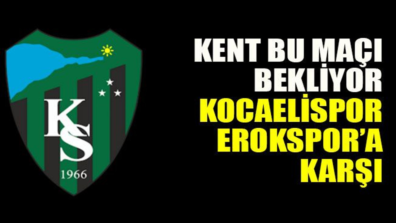 Kent bu maçı bekliyor, Kocaelispor Erokspor’a karşı