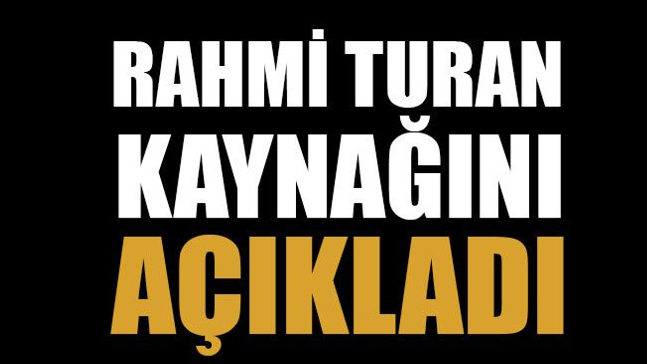 Rahmi Turan kaynağını açıkladı