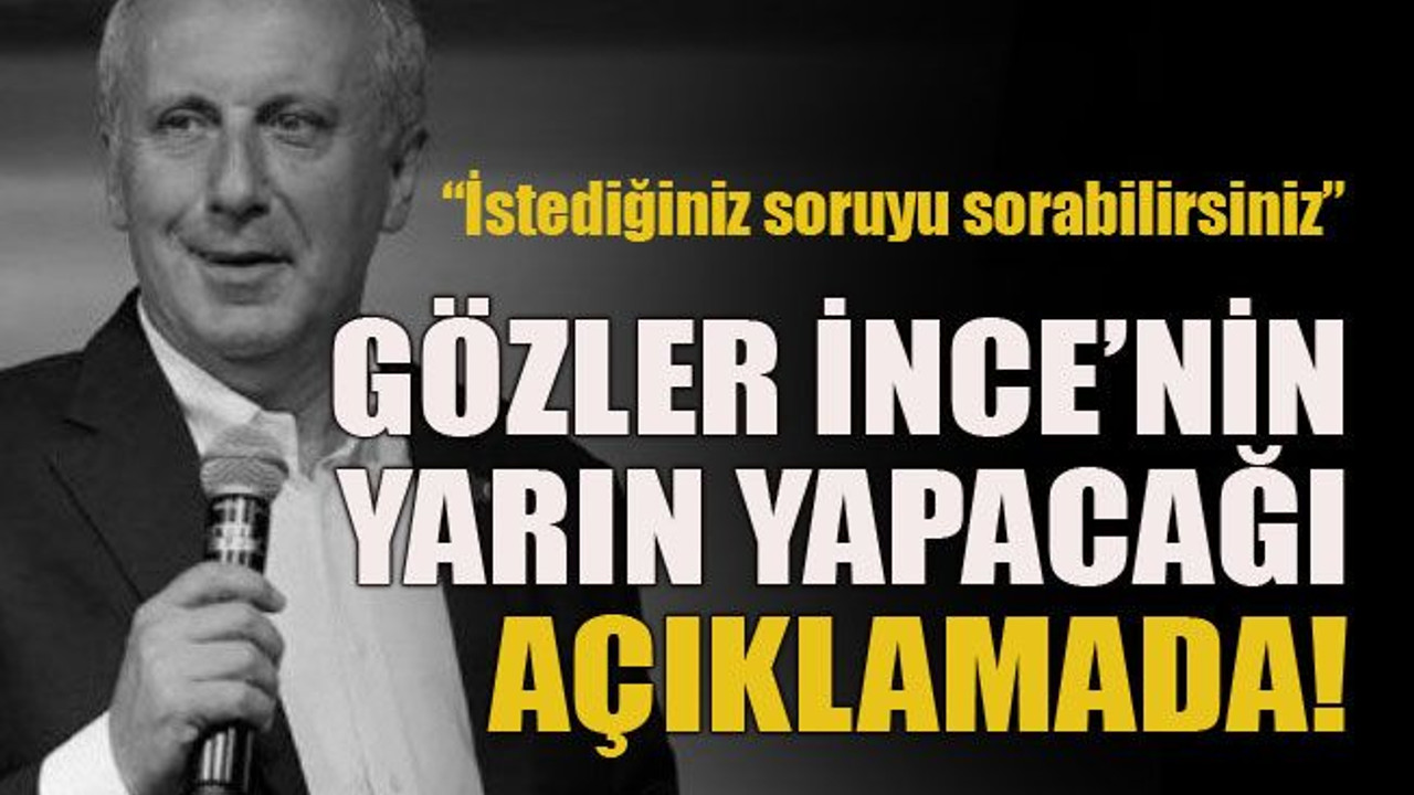 “İstediğiniz soruyu sorabilirsiniz” Gözler İnce’nin yarın yapacağı açıklamada!