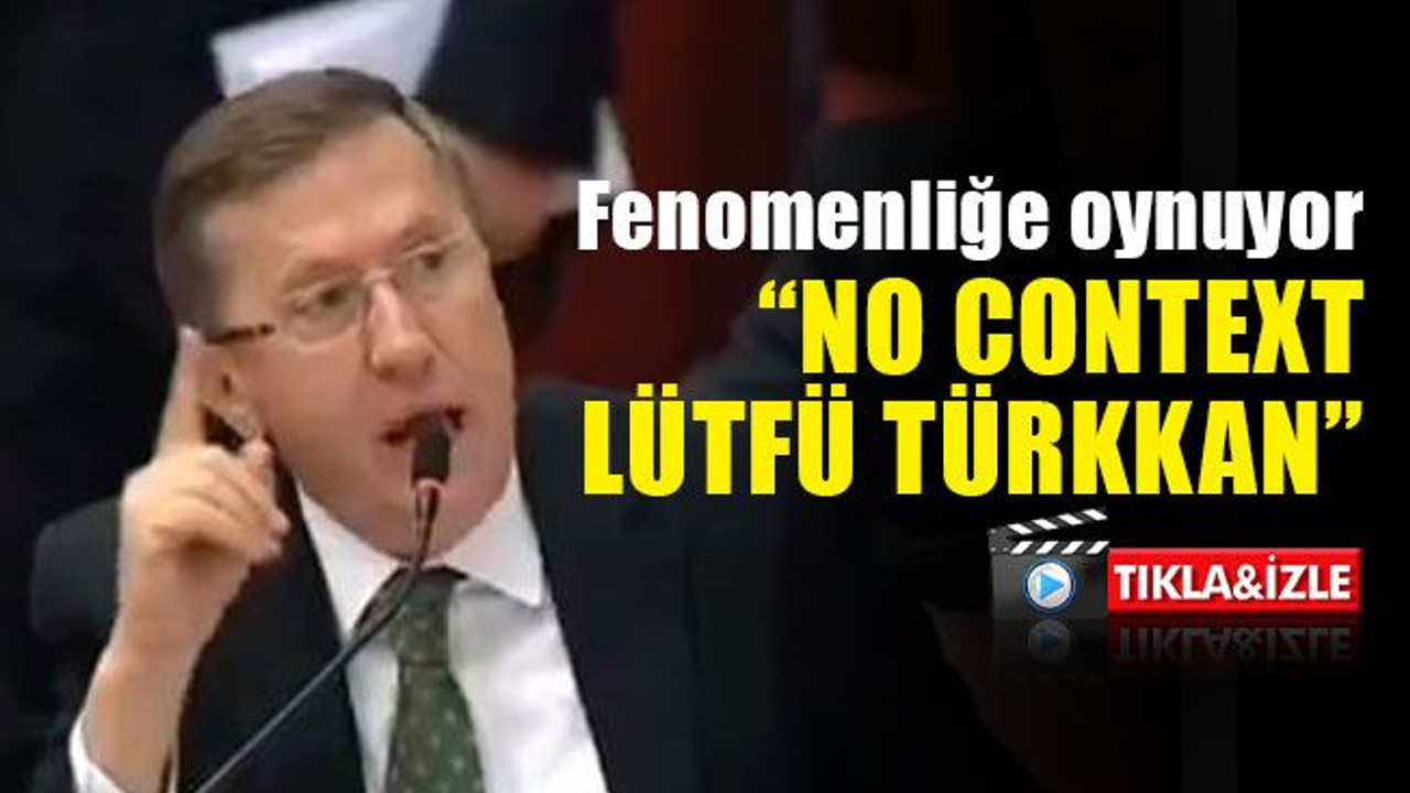 Fenomenliğe oynuyor... “No Context Lütfü Türkkan”