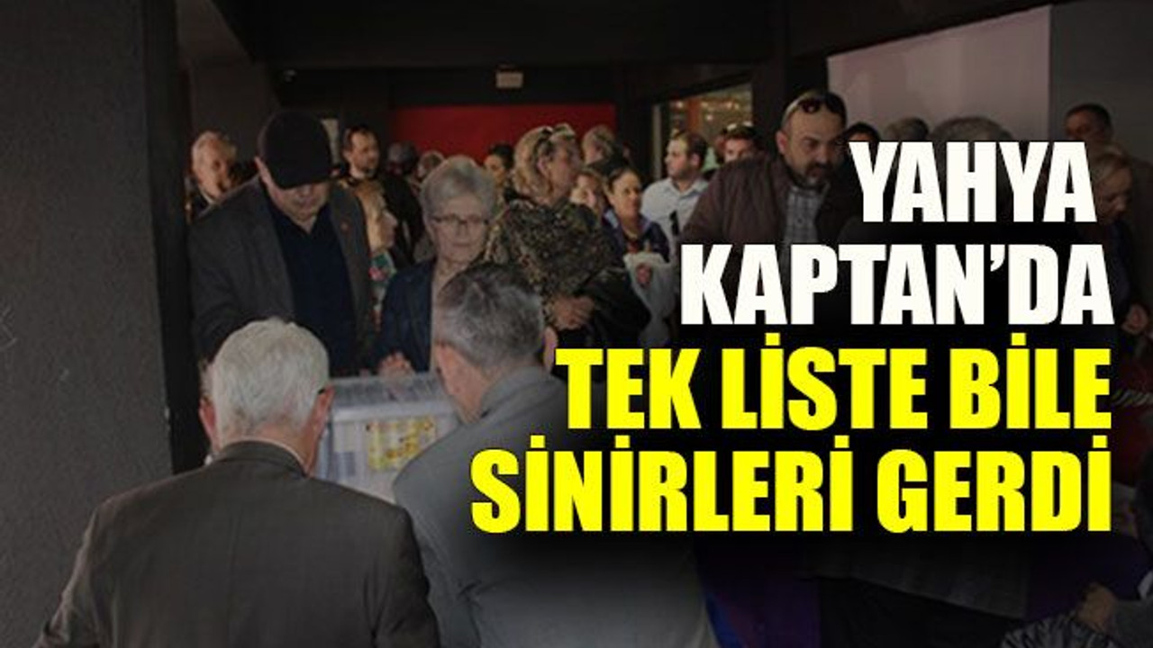 Yahya Kaptan’da tek liste bile sinirleri gerdi