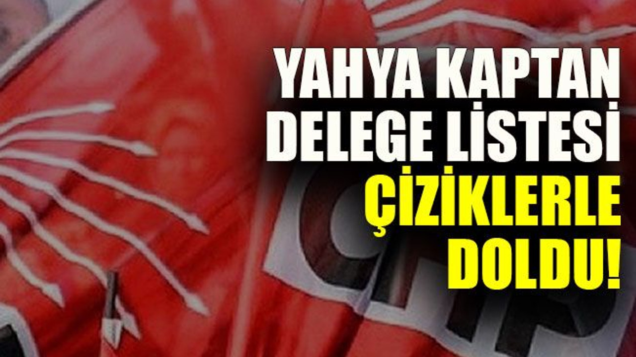 Yahya Kaptan delege listesi çiziklerle doldu!
